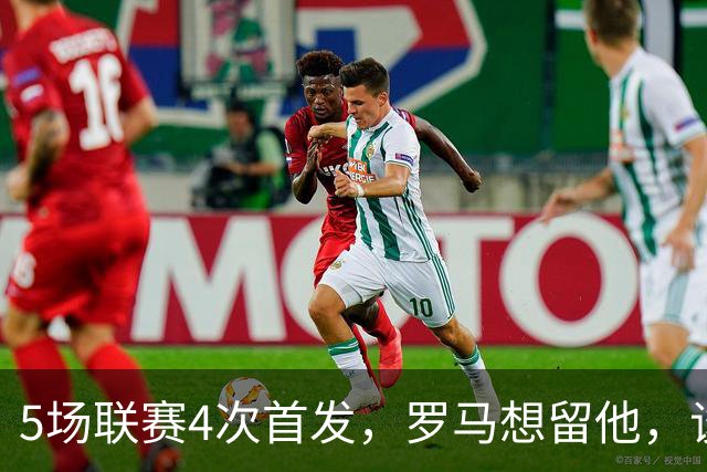5场联赛4次首发，罗马想留他，谈判却还没排上日程